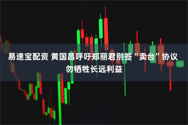 易速宝配资 黄国昌呼吁郑丽君别签“卖台”协议 勿牺牲长远利益