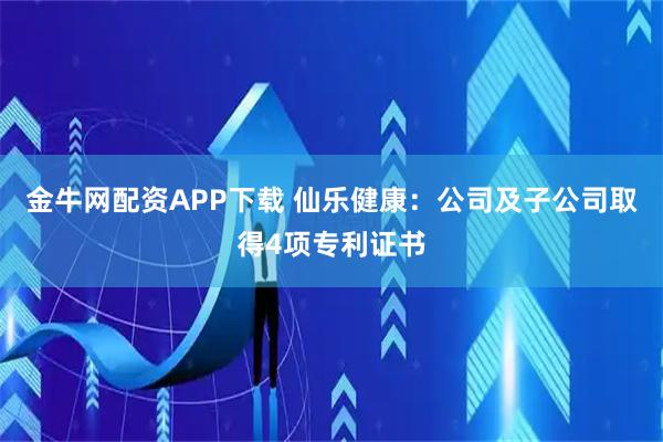 金牛网配资APP下载 仙乐健康：公司及子公司取得4项专利证书