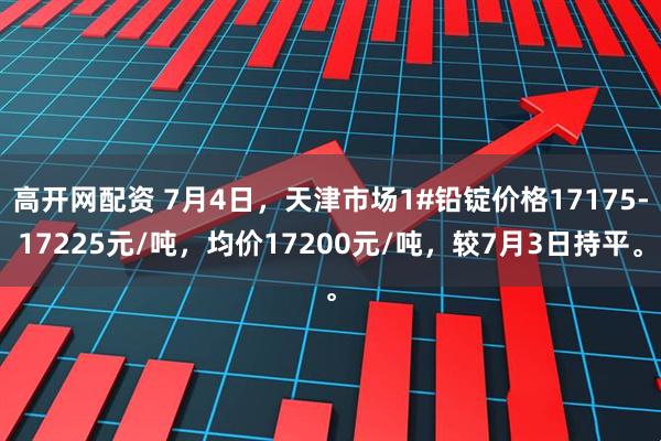 高开网配资 7月4日，天津市场1#铅锭价格17175-17225元/吨，均价17200元/吨，较7月3日持平。