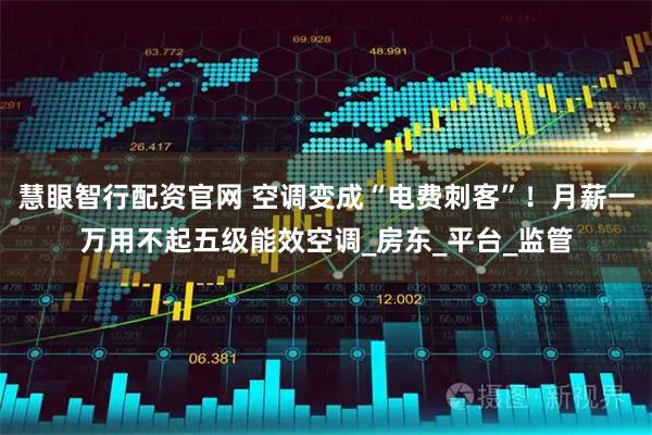 慧眼智行配资官网 空调变成“电费刺客”!月薪一万用不起五级能效空调_房东_平台_监管