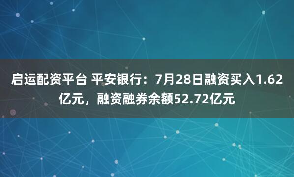 启运配资平台 平安银行：7月28日融资买入1.62亿元，融资融券余额52.72亿元