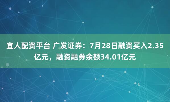 宜人配资平台 广发证券：7月28日融资买入2.35亿元，融资融券余额34.01亿元
