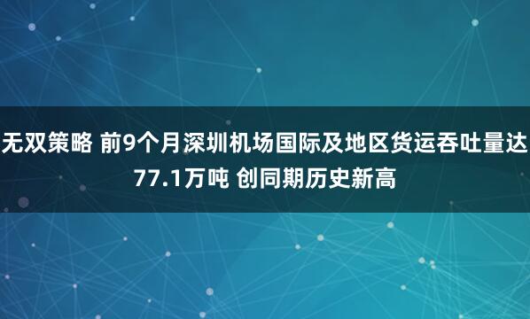 无双策略 前9个月深圳机场国际及地区货运吞吐量达77.1万吨 创同期历史新高