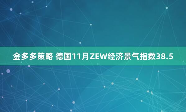 金多多策略 德国11月ZEW经济景气指数38.5