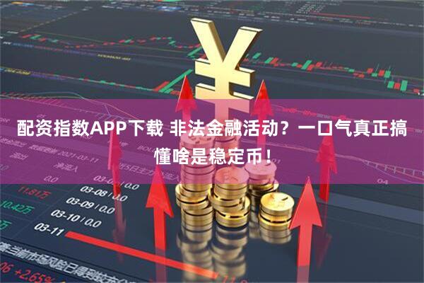 配资指数APP下载 非法金融活动？一口气真正搞懂啥是稳定币！