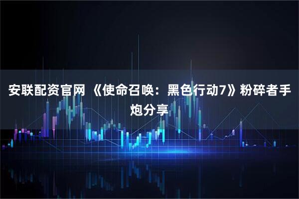 安联配资官网 《使命召唤：黑色行动7》粉碎者手炮分享