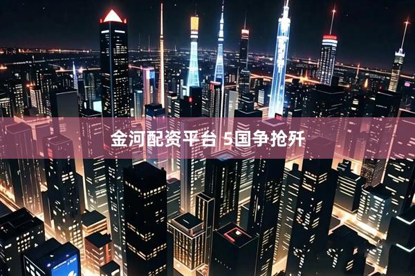 金河配资平台 5国争抢歼
