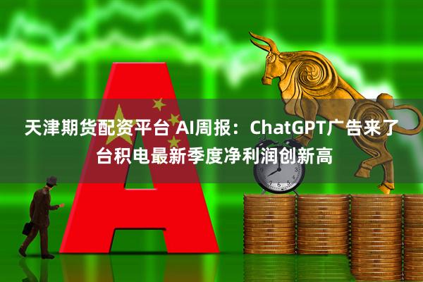 天津期货配资平台 AI周报：ChatGPT广告来了 台积电最新季度净利润创新高