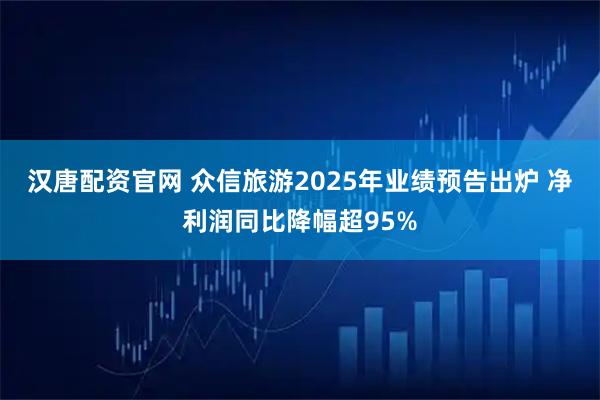 汉唐配资官网 众信旅游2025年业绩预告出炉 净利润同比降幅超95%