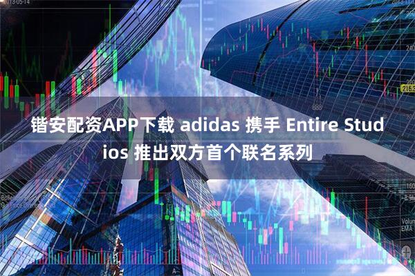 锴安配资APP下载 adidas 携手 Entire Studios 推出双方首个联名系列