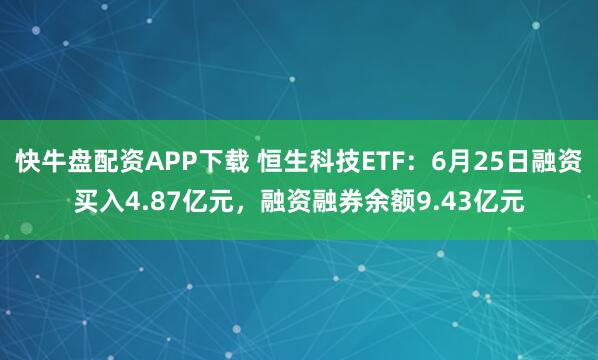 快牛盘配资APP下载 恒生科技ETF：6月25日融资买入4.87亿元，融资融券余额9.43亿元