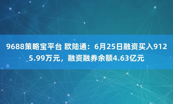 9688策略宝平台 欧陆通：6月25日融资买入9125.99万元，融资融券余额4.63亿元