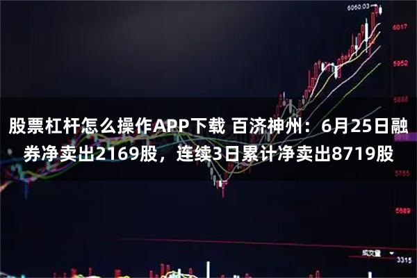 股票杠杆怎么操作APP下载 百济神州：6月25日融券净卖出2169股，连续3日累计净卖出8719股