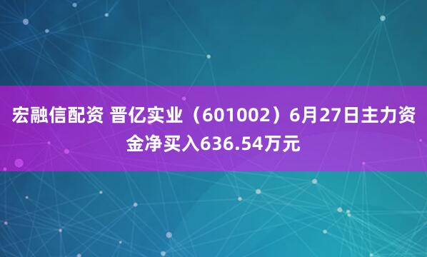 宏融信配资 晋亿实业（601002）6月27日主力资金净买入636.54万元