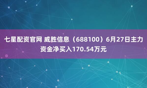 七星配资官网 威胜信息（688100）6月27日主力资金净买入170.54万元