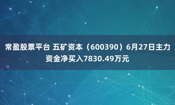 常盈股票平台 五矿资本（600390）6月27日主力资金净买入7830.49万元
