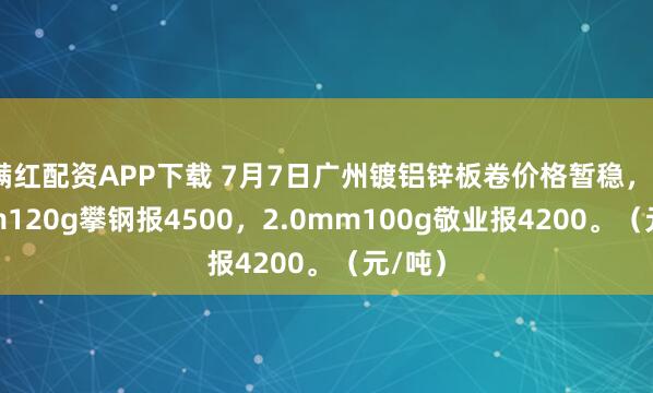 满红配资APP下载 7月7日广州镀铝锌板卷价格暂稳，2.0mm120g攀钢报4500，2.0mm100g敬业报4200。（元/吨）