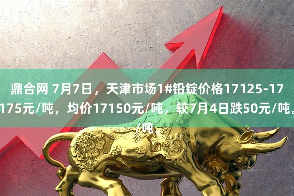 鼎合网 7月7日，天津市场1#铅锭价格17125-17175元/吨，均价17150元/吨，较7月4日跌50元/吨。