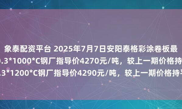 象泰配资平台 2025年7月7日安阳泰格彩涂卷板最新价格政策：1、0.3*1000*C钢厂指导价4270元/吨，较上一期价格持平；2、0.3*1200*C钢厂指导价4290元/吨，较上一期价格持平。备注：以上价格为含税出厂价格。
