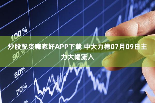 炒股配资哪家好APP下载 中大力德07月09日主力大幅流入