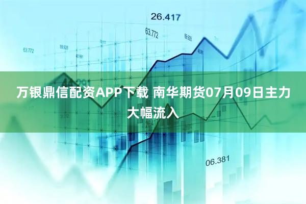 万银鼎信配资APP下载 南华期货07月09日主力大幅流入