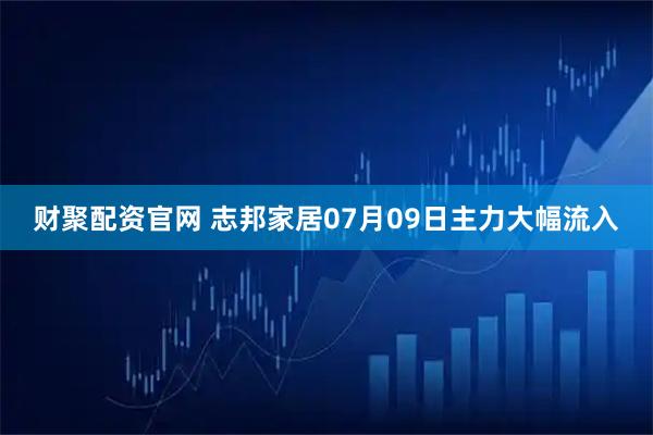 财聚配资官网 志邦家居07月09日主力大幅流入