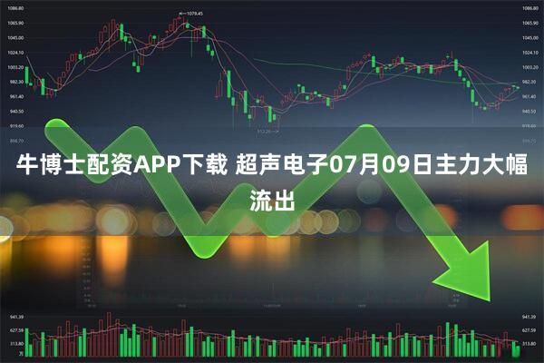 牛博士配资APP下载 超声电子07月09日主力大幅流出