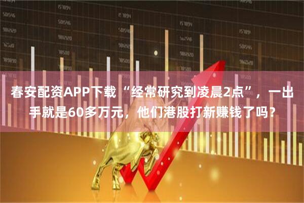 春安配资APP下载 “经常研究到凌晨2点”，一出手就是60多万元，他们港股打新赚钱了吗？