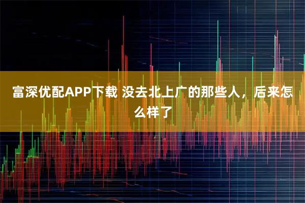 富深优配APP下载 没去北上广的那些人，后来怎么样了