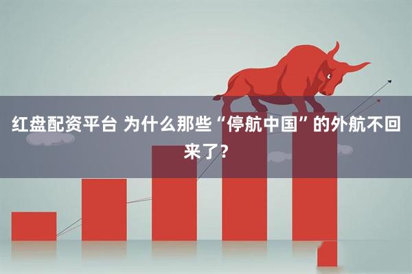 红盘配资平台 为什么那些“停航中国”的外航不回来了？