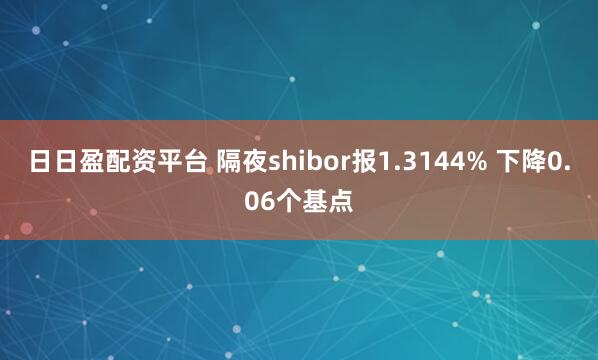 日日盈配资平台 隔夜shibor报1.3144% 下降0.06个基点
