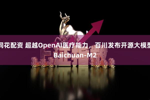 同花配资 超越OpenAI医疗能力，百川发布开源大模型Baichuan-M2